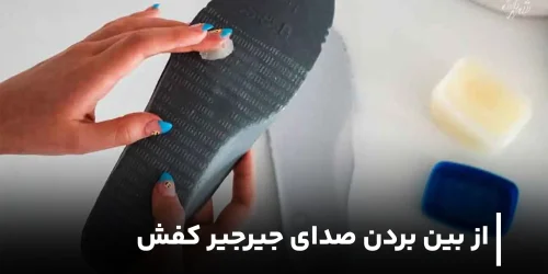 روش های از بین بردن صدای جیرجیر کفش